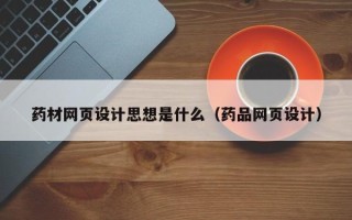 黄南药材网页设计思想是什么（药品网页设计）